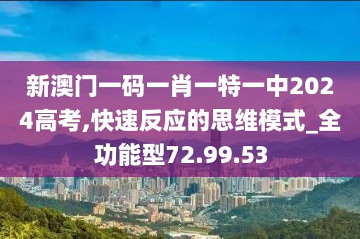 新澳门一码一肖一特一中2024高考,快速反应的思维模式_全功能型72.99.53