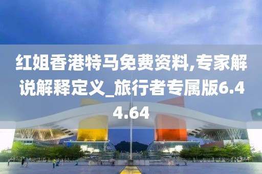 红姐香港特马免费资料,专家解说解释定义_旅行者专属版6.44.64
