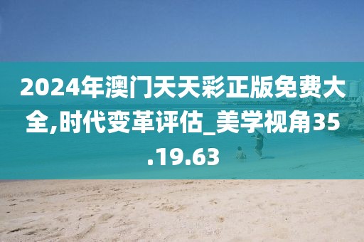 2024年澳门天天彩正版免费大全,时代变革评估_美学视角35.19.63
