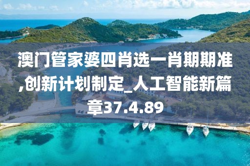 澳门管家婆四肖选一肖期期准,创新计划制定_人工智能新篇章37.4.89