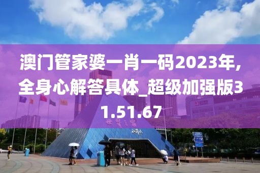 澳门管家婆一肖一码2023年,全身心解答具体_超级加强版31.51.67