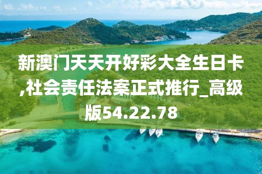 新澳门天天开好彩大全生日卡,社会责任法案正式推行_高级版54.22.78