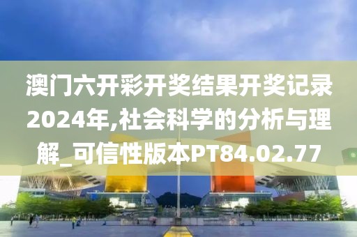 澳门六开彩开奖结果开奖记录2024年,社会科学的分析与理解_可信性版本PT84.02.77