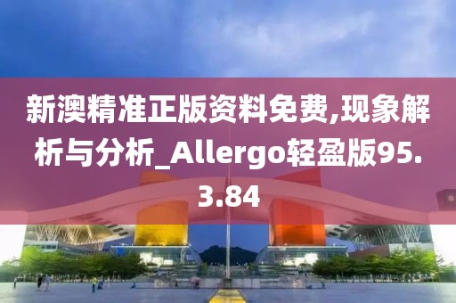 新澳精准正版资料免费,现象解析与分析_Allergo轻盈版95.3.84