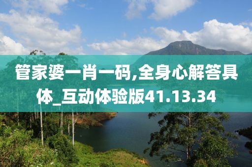 管家婆一肖一码,全身心解答具体_互动体验版41.13.34
