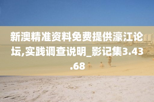 新澳精准资料免费提供濠江论坛,实践调查说明_影记集3.43.68
