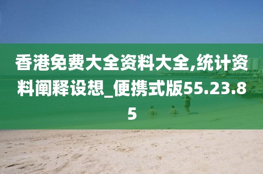 香港免费大全资料大全,统计资料阐释设想_便携式版55.23.85