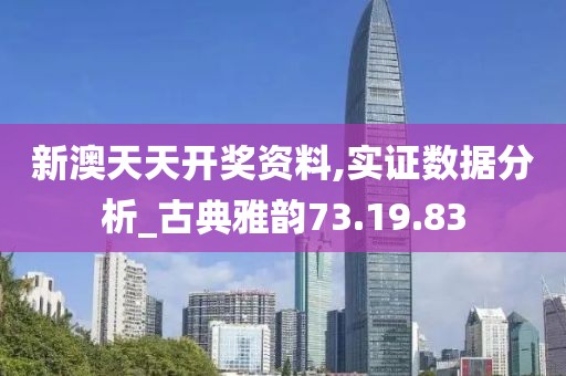 新澳天天开奖资料,实证数据分析_古典雅韵73.19.83