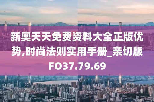 新奥天天免费资料大全正版优势,时尚法则实用手册_亲切版FO37.79.69