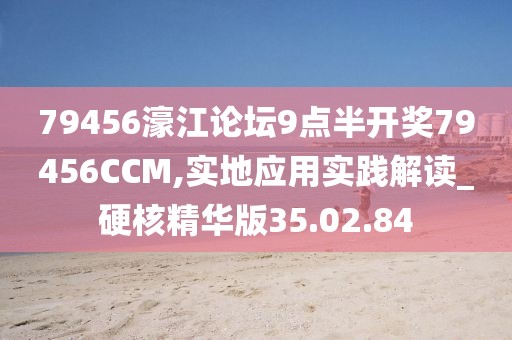 79456濠江论坛9点半开奖79456CCM,实地应用实践解读_硬核精华版35.02.84