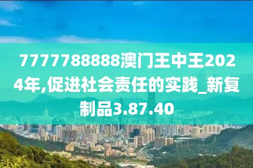 7777788888澳门王中王2024年,促进社会责任的实践_新复制品3.87.40