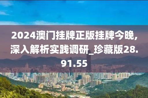 2024澳门挂牌正版挂牌今晚,深入解析实践调研_珍藏版28.91.55