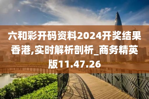 六和彩开码资料2024开奖结果香港,实时解析剖析_商务精英版11.47.26
