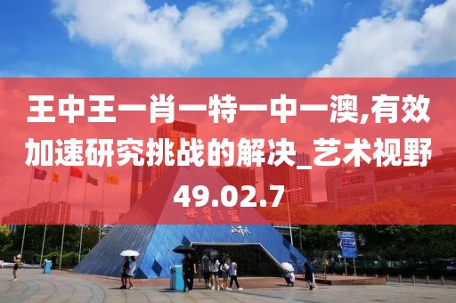 王中王一肖一特一中一澳,有效加速研究挑战的解决_艺术视野49.02.7