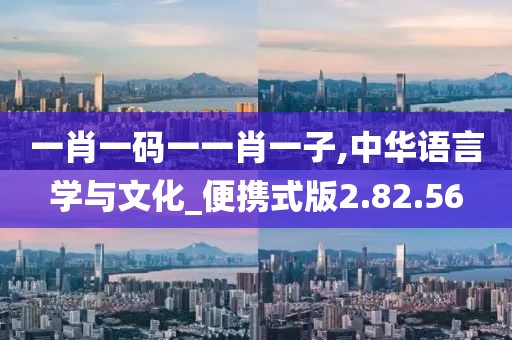一肖一码一一肖一子,中华语言学与文化_便携式版2.82.56