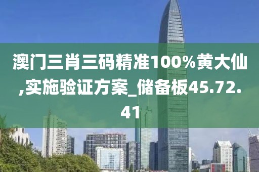 澳门三肖三码精准100%黄大仙,实施验证方案_储备板45.72.41