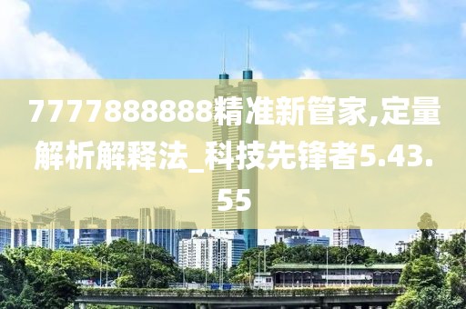 7777888888精准新管家,定量解析解释法_科技先锋者5.43.55