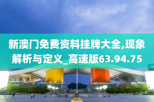 新澳门免费资料挂牌大全,现象解析与定义_高速版63.94.75