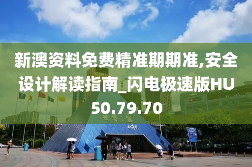 新澳资料免费精准期期准,安全设计解读指南_闪电极速版HU50.79.70