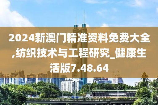 2024新澳门精准资料免费大全,纺织技术与工程研究_健康生活版7.48.64