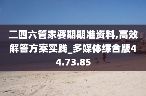 二四六管家婆期期准资料,高效解答方案实践_多媒体综合版44.73.85