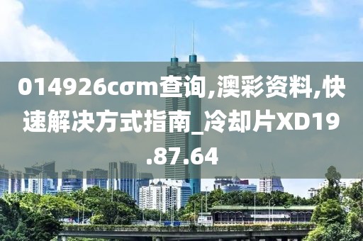 014926cσm查询,澳彩资料,快速解决方式指南_冷却片XD19.87.64