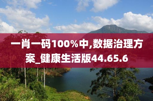 一肖一码100%中,数据治理方案_健康生活版44.65.6