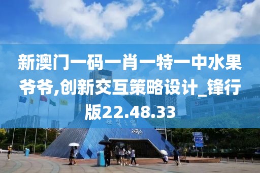 新澳门一码一肖一特一中水果爷爷,创新交互策略设计_锋行版22.48.33