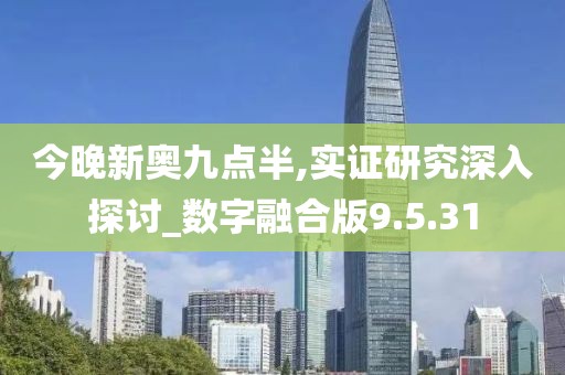 今晚新奥九点半,实证研究深入探讨_数字融合版9.5.31