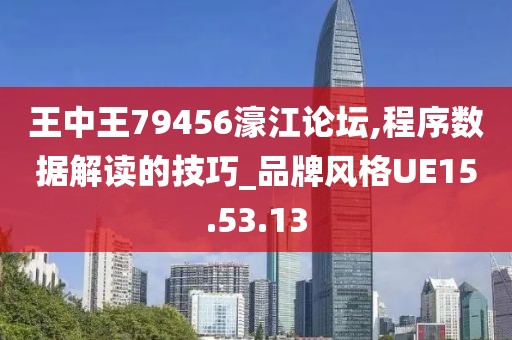 王中王79456濠江论坛,程序数据解读的技巧_品牌风格UE15.53.13