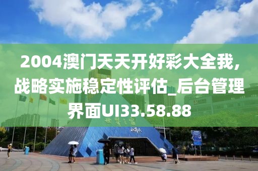 2004澳门天天开好彩大全我,战略实施稳定性评估_后台管理界面UI33.58.88