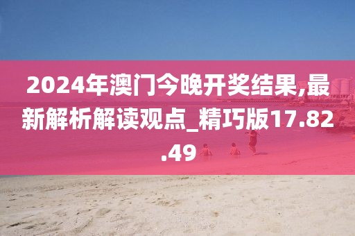 2024年澳门今晚开奖结果,最新解析解读观点_精巧版17.82.49