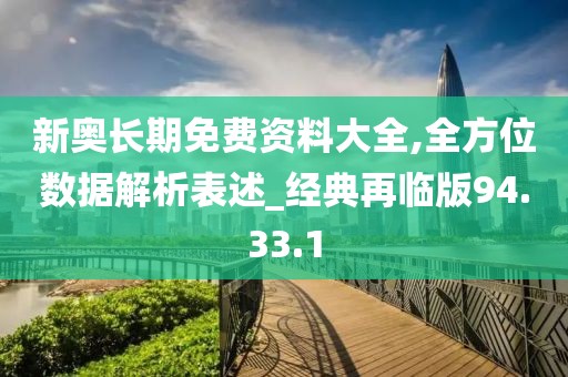 新奥长期免费资料大全,全方位数据解析表述_经典再临版94.33.1