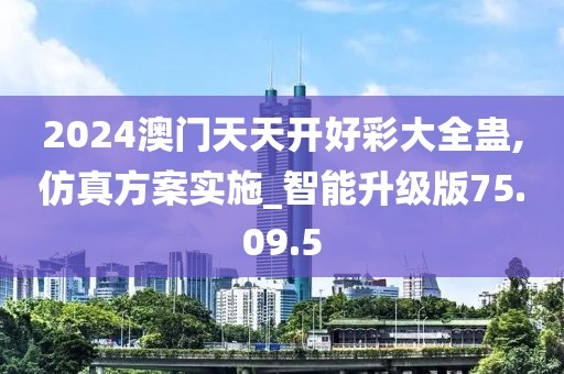 2024澳门天天开好彩大全蛊,仿真方案实施_智能升级版75.09.5