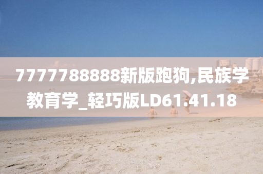 7777788888新版跑狗,民族学教育学_轻巧版LD61.41.18