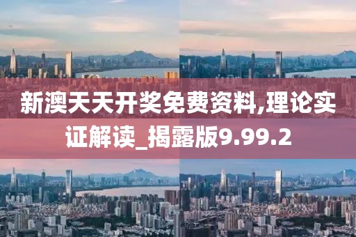 新澳天天开奖免费资料,理论实证解读_揭露版9.99.2