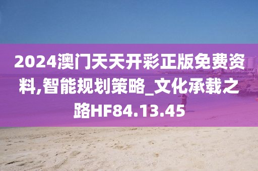 2024澳门天天开彩正版免费资料,智能规划策略_文化承载之路HF84.13.45