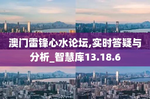 澳门雷锋心水论坛,实时答疑与分析_智慧库13.18.6