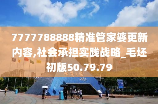 7777788888精准管家婆更新内容,社会承担实践战略_毛坯初版50.79.79