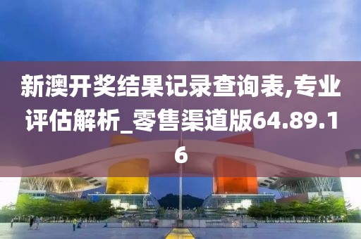 新澳开奖结果记录查询表,专业评估解析_零售渠道版64.89.16