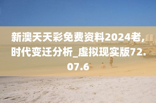 新澳天天彩免费资料2024老,时代变迁分析_虚拟现实版72.07.6