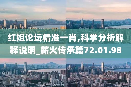 红姐论坛精准一肖,科学分析解释说明_薪火传承篇72.01.98