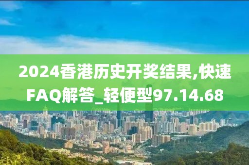 2024香港历史开奖结果,快速FAQ解答_轻便型97.14.68