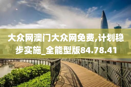 大众网澳门大众网免费,计划稳步实施_全能型版84.78.41