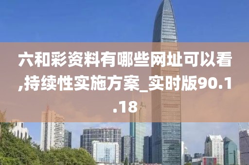 六和彩资料有哪些网址可以看,持续性实施方案_实时版90.1.18