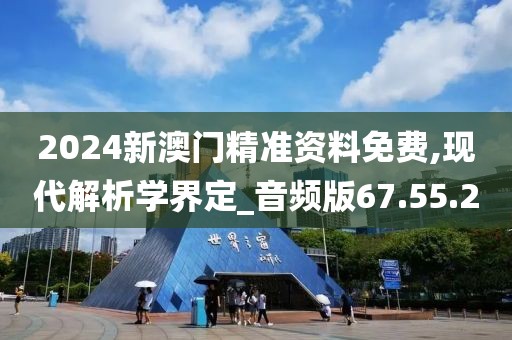 2024新澳门精准资料免费,现代解析学界定_音频版67.55.20