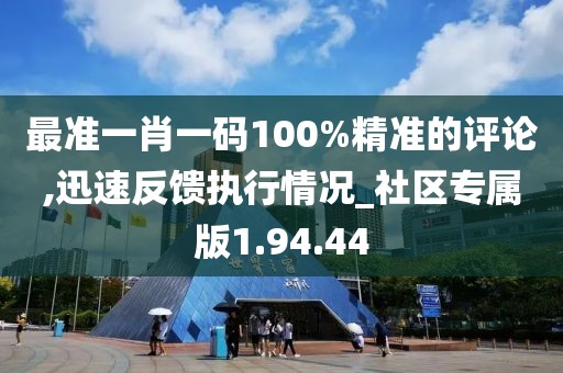 最准一肖一码100%精准的评论,迅速反馈执行情况_社区专属版1.94.44