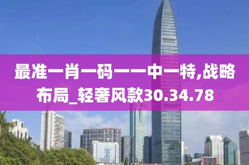 最准一肖一码一一中一特,战略布局_轻奢风款30.34.78