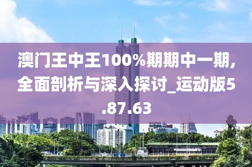 澳门王中王100%期期中一期,全面剖析与深入探讨_运动版5.87.63