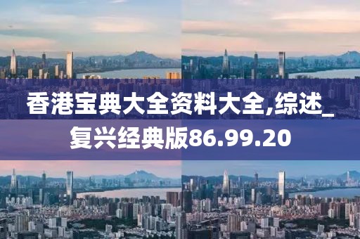 香港宝典大全资料大全,综述_复兴经典版86.99.20